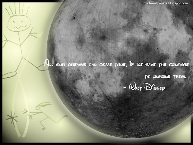 All our dreams can come true, if we have the courage to pursue them - Walt Disney