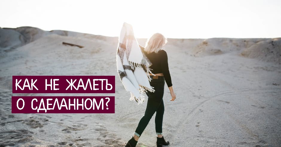 Как не сожалеть о том что сделал Как не сожалеть о том что сделал