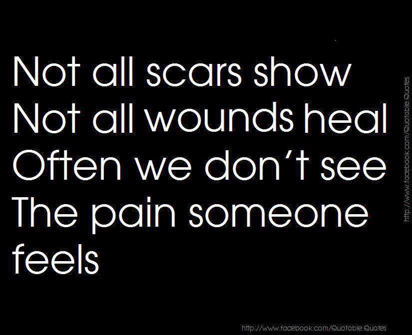Not all scars show Not All Wounds heal Often We don't See The Pain