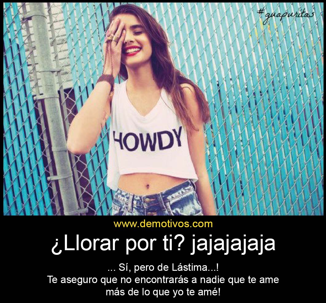 Desmotivaciones de Amor: ¿Llorar por Ti? Jajajajajajjaa... Sí, pero de