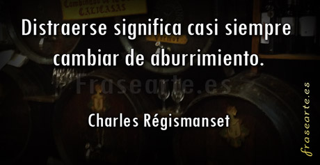 Distraerse significa casi siempre cambiar de aburrimiento. Charles Régismanset