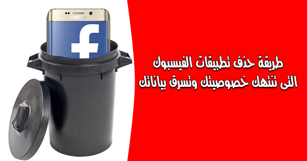 طريقة حذف تطبيقات الفيسبوك التى تسرق بياناتك وخصوصيتك