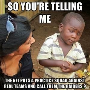 so you're telling me the nfl puts a practice squad against real teams and call them the raiders?
