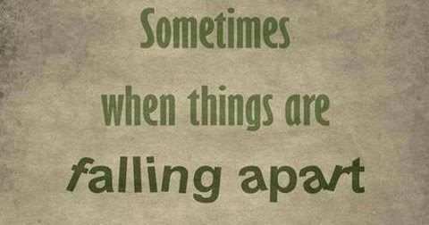 Sometimes when things are falling apart they may actually be falling