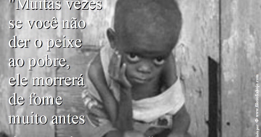 Filosofia Hoje Frases De Filosofia Muitas Vezes Se Voce Nao Der O Peixe Ao Pobre Ele Morrera De Fome Muito Antes De Aprender A Pescar Fabio Goulart