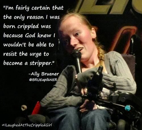 Woman in wheelchair speaking into a hand-held microphone, "I'm fairly certain that the only reason I was born crippled was because God knew I wouldn't be able to resist the urge to become a stripper." Ally Bruenner