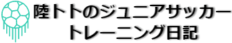 陸トトのジュニアサッカートレーニング日記