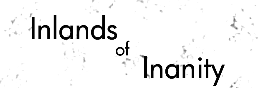 Inlands of Inanity