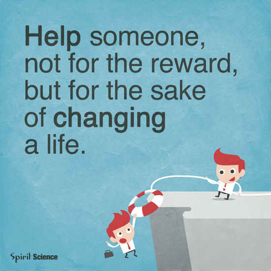 Help Someone, not for the reward, but for the sake of changing a life. 101 QUOTES