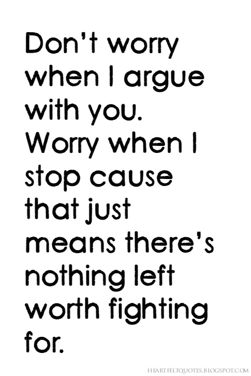 Don’t worry when I argue with you. Heartfelt Love And Life Quotes