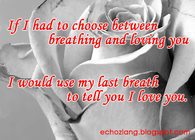 If I had to choose between breathing and loving you, I would use my last breath to tell you I love you