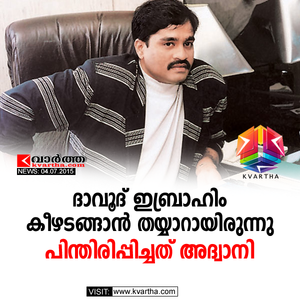 ദാവൂദ് ഇബ്രാഹിം കീഴടങ്ങാന് തയ്യാറായിരുന്നു; പിന്തിരിപ്പിച്ചത് അദ്വാനി
