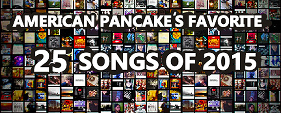 "Best of" Lists are Bullshit but Here is American Pancake's 25 Favorite Songs of 2015 -- MERRY CHRISTMAS !!!!