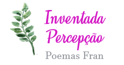 "Inventada Percepção" Poemas Fran.