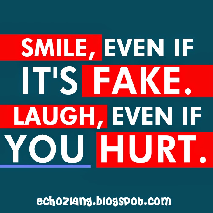 Smile even if it's fake. Laugh even if you hurt. Smile even if it's fake. Laugh even if you hurt.
