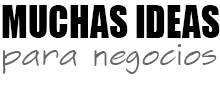 Muchas ideas para Negocios - Aprende a crear tu propio negocio