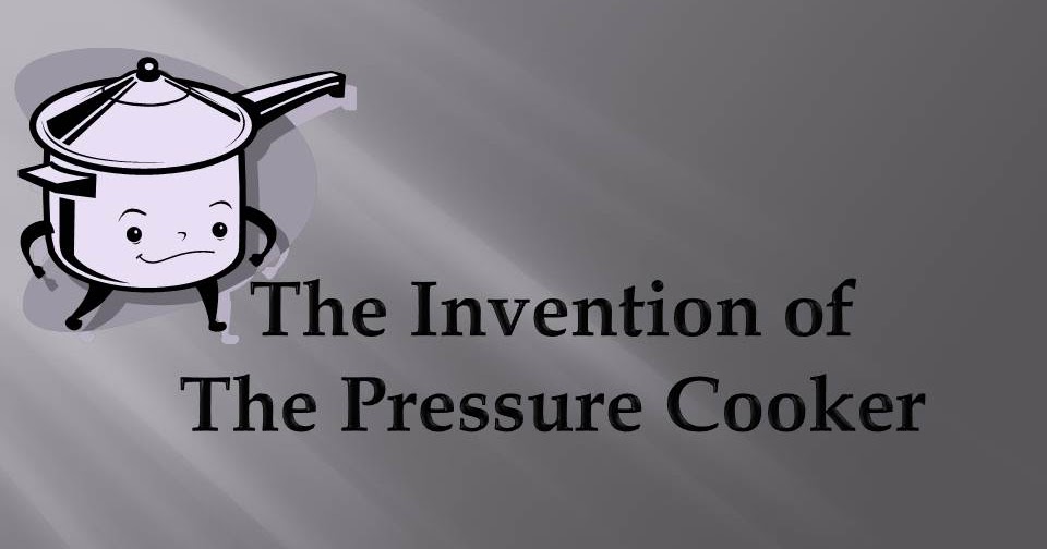 Pressure Cooking and Canning The Invention of the Pressure Cooker