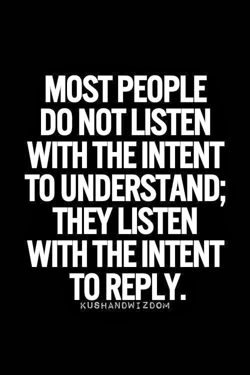 Most people do not listen with the intent to understand; they listen