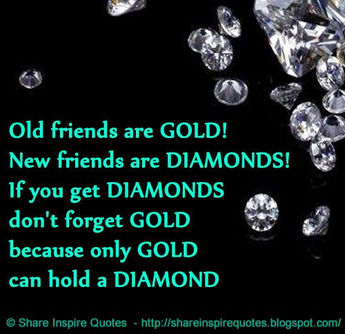 Old friends are GOLD! New friends are DIAMONDS! If you get DIAMONDS don