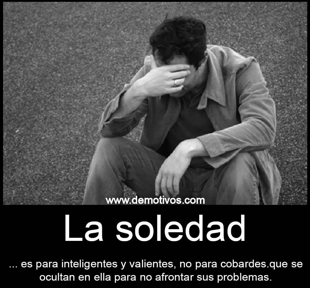 La soledad no es para cobardes que se ocultan en ella para no La soledad no es para cobardes que se ocultan en ella para no afrontar sus problemas