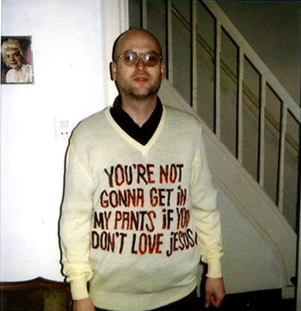 You're not gonna get in  my pants if you don't love Jesus.