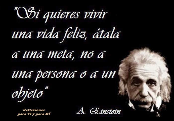 Frases+De+Vivir+La+Vida ALBERT EINSTEIN... "Si quieres vivir una vida feliz, átala a una ...