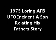 1975 Loring AFB UFO Incident A Son Relating His Fathers Story