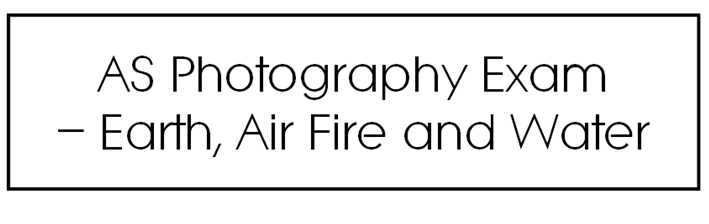  AS Photography Exam -Earth, Air, Fire and Water