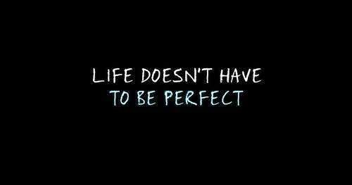 La vida no debe ser perfecta.