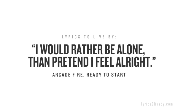 I Rather Be Alone Quotes I Would Rather Be Alone, Than Pretend I Feel Alright.” - Quotes