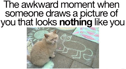 The Awkward Moment When Someone Draws A Picture Of You That Looks Nothing Like You The Awkward Moment When Someone Draws A Picture Of You That Looks Nothing Like You