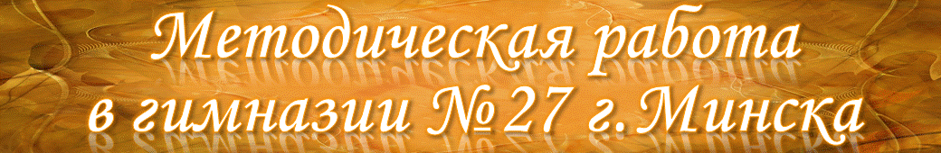 МЕТОДИЧЕСКИЕ ОБЪЕДИНЕНИЯ ГУО "Гимназия №27 г.Минска"