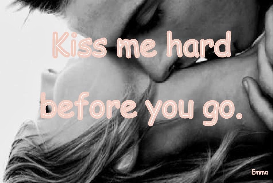 Kiss me hard before you go.