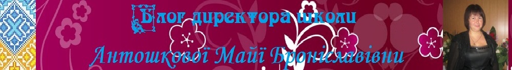 Блог директора школи Антошкової Майї Броніславівни