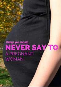 Things you should never say to a pregnant woman.