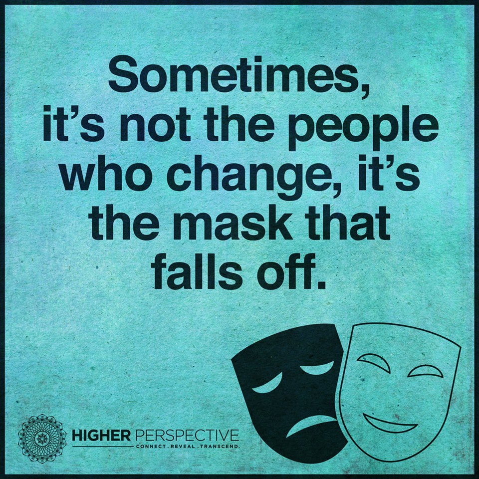 Sometimes, it’s not the people who change, it’s the mask that falls off