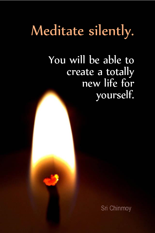 visual quote - image quotation for MEDITATION - Meditate silently. You will be able to create a totally new life for yourself. - Sri Chinmoy
