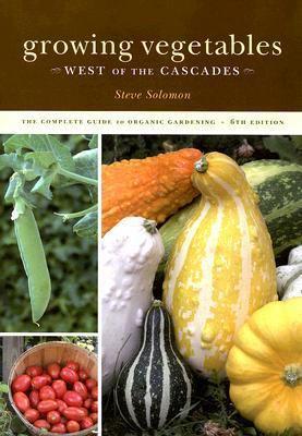 Growing Vegetables West of the Cascades: The Complete Guide to Organic Gardening Steve Solomon