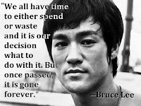 We all have time to either spend or waste and it is our decision what to do with it. But once passed, it is gone forever, quote by Bruce Lee