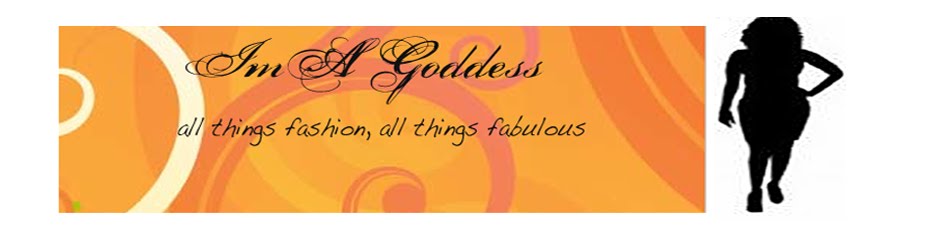 "I'm A Goddess" brings you All things Fashion, All things Fabulous!