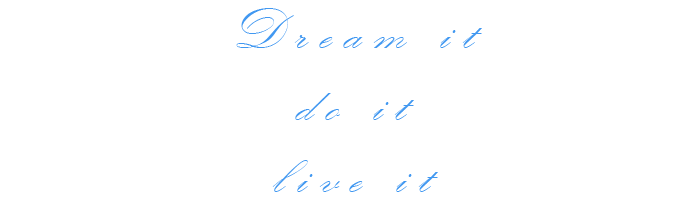 Dream it - do it - live it