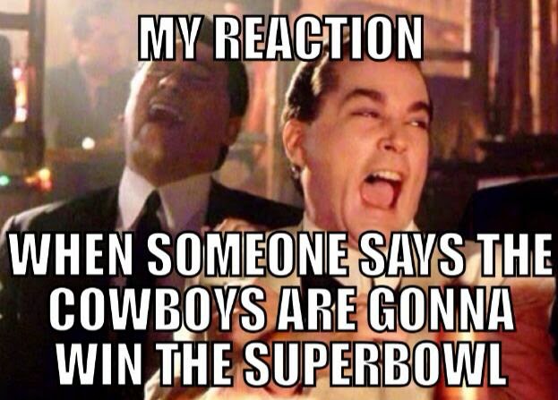 My reaction when someone says the cowboys are gonna win the superbowl