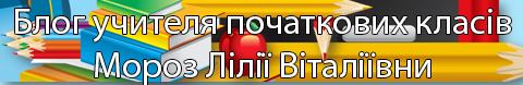 Блог учителя початкових класів Мороз Лілії Віталіївни