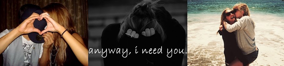 anyway, i need you.
