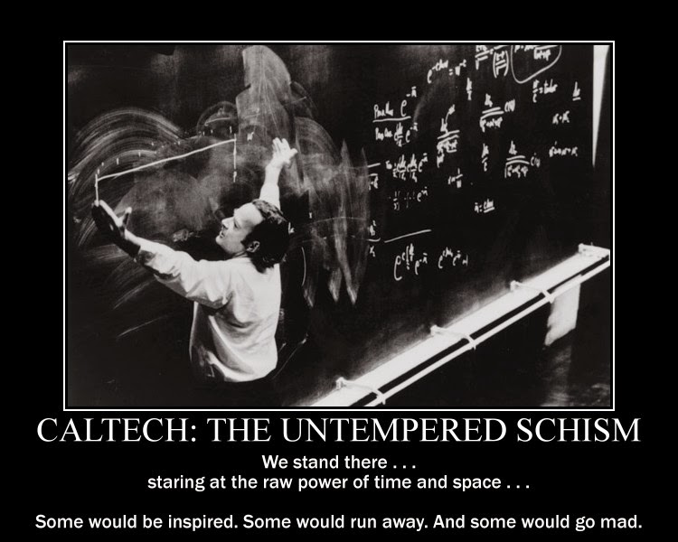 Caltech: The Untempered Schism 2 Caltech: The Untempered Schism. We stand there...staring at the raw power of time and space...Some would be inspired. Some would run away. And some would go mad.