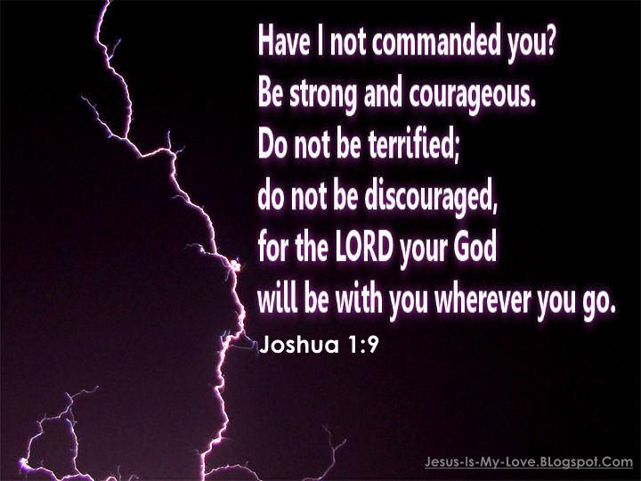 Have I not commanded you? Be strong and courageous. Do not be