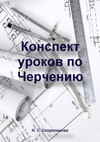 Конспект уроков. Черчение (рабочая тетрадь). 9 класс. Н. С. Скоропанова