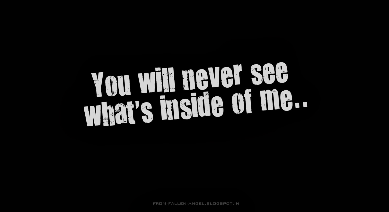 You will never see what's inside of me..
