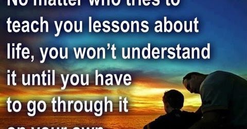 No matter who tries to teach you lessons about life, you won't