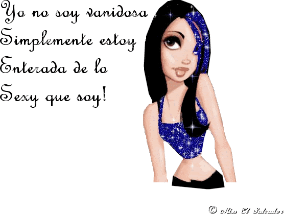 Yo no soy vanidosa . ¡Simplemente estoy enterada de lo Sexy que soy ! Yo no soy vanidosa . ¡Simplemente estoy enterada de lo Sexy que soy !